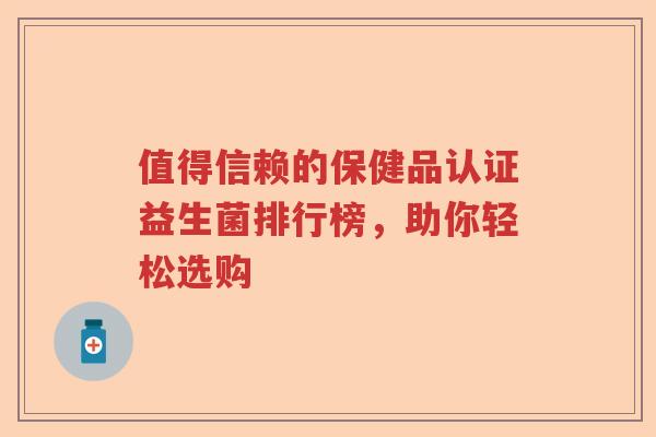 值得信赖的保健品认证益生菌排行榜，助你轻松选购