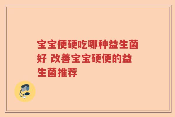 宝宝便硬吃哪种益生菌好 改善宝宝硬便的益生菌推荐