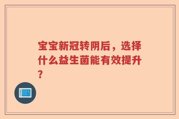 宝宝新冠转阴后，选择什么益生菌能有效提升？
