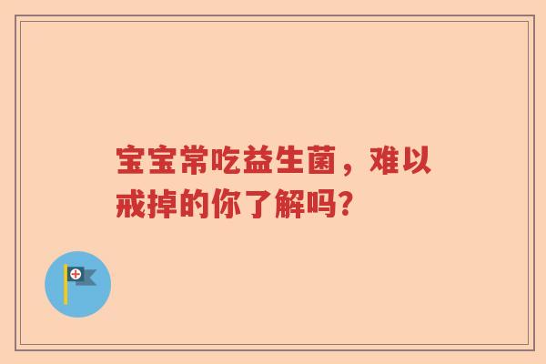 宝宝常吃益生菌，难以戒掉的你了解吗？