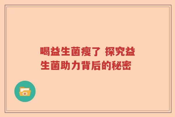 喝益生菌瘦了 探究益生菌助力背后的秘密