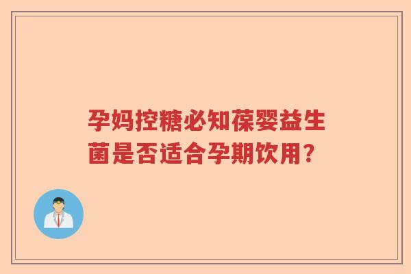 孕妈控糖必知葆婴益生菌是否适合孕期饮用？