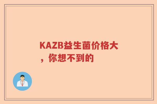 KAZB益生菌价格大，你想不到的
