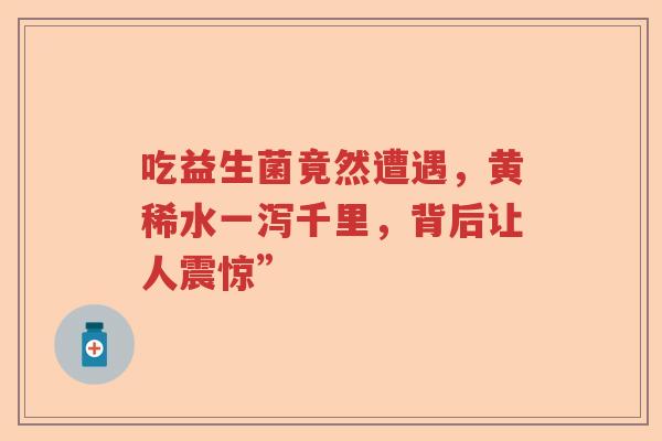 吃益生菌竟然遭遇，黄稀水一泻千里，背后让人震惊”