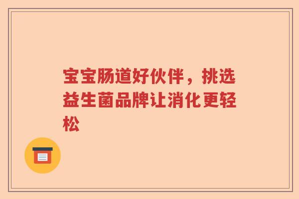 宝宝肠道好伙伴，挑选益生菌品牌让消化更轻松