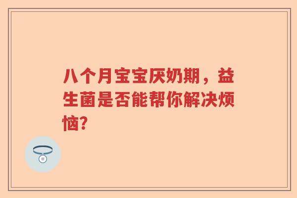 八个月宝宝厌奶期，益生菌是否能帮你解决烦恼？