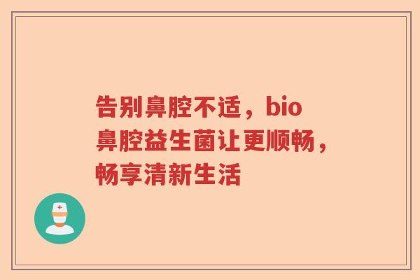 告别鼻腔不适，bio鼻腔益生菌让更顺畅，畅享清新生活