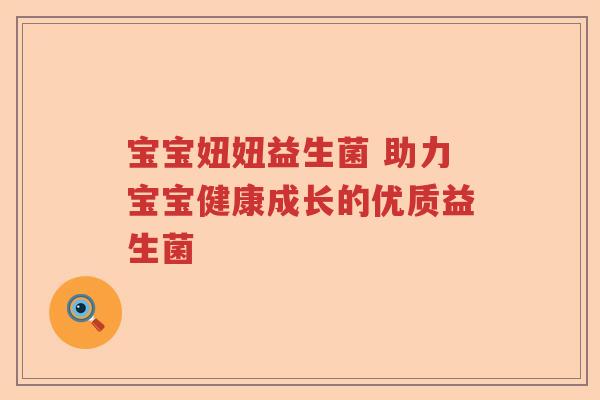 宝宝妞妞益生菌 助力宝宝健康成长的优质益生菌
