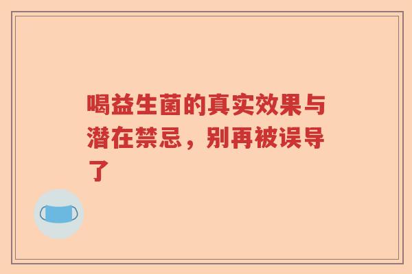 喝益生菌的真实效果与潜在禁忌，别再被误导了