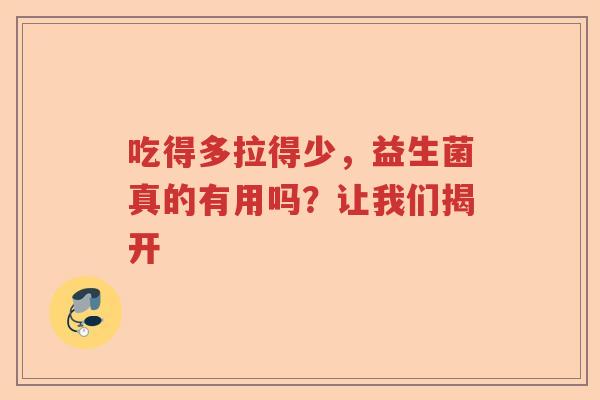 吃得多拉得少，益生菌真的有用吗？让我们揭开