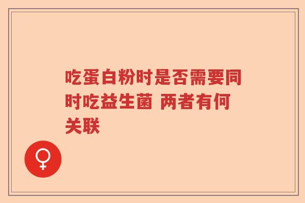 吃蛋白粉时是否需要同时吃益生菌 两者有何关联