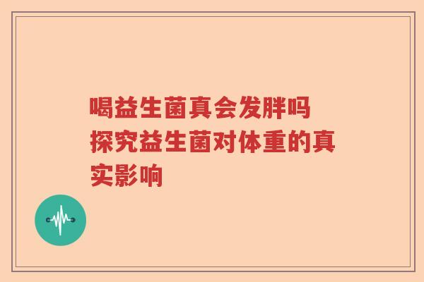 喝益生菌真会发胖吗 探究益生菌对体重的真实影响