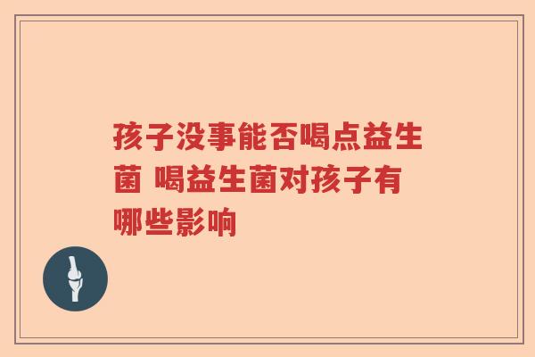 孩子没事能否喝点益生菌 喝益生菌对孩子有哪些影响