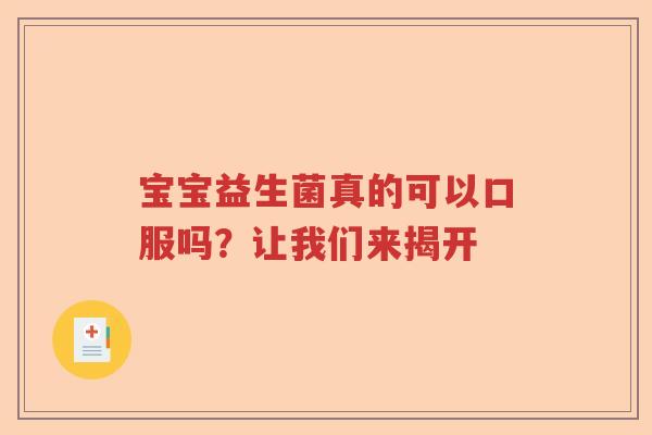 宝宝益生菌真的可以口服吗？让我们来揭开