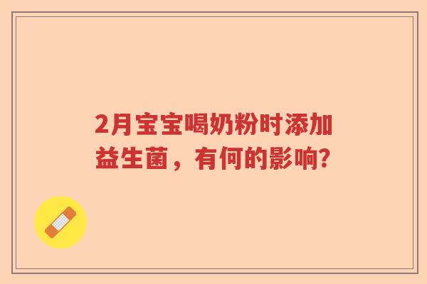 2月宝宝喝奶粉时添加益生菌，有何的影响？