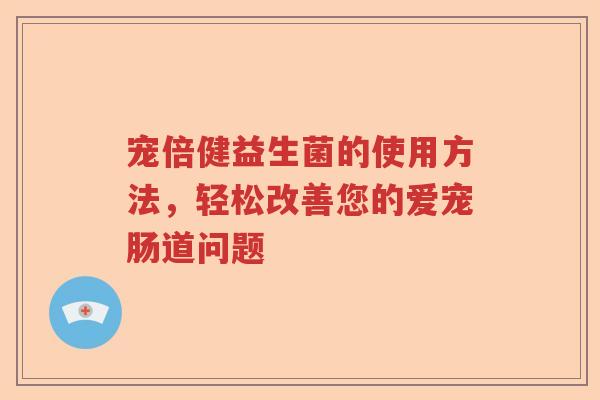 宠倍健益生菌的使用方法，轻松改善您的爱宠肠道问题