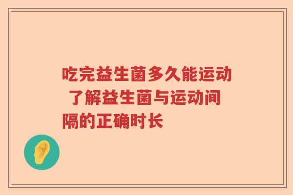 吃完益生菌多久能运动 了解益生菌与运动间隔的正确时长