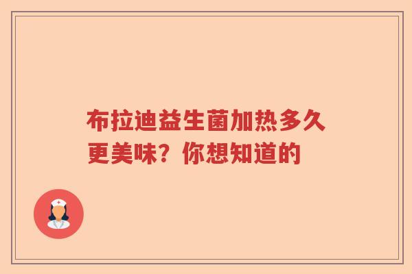 布拉迪益生菌加热多久更美味？你想知道的
