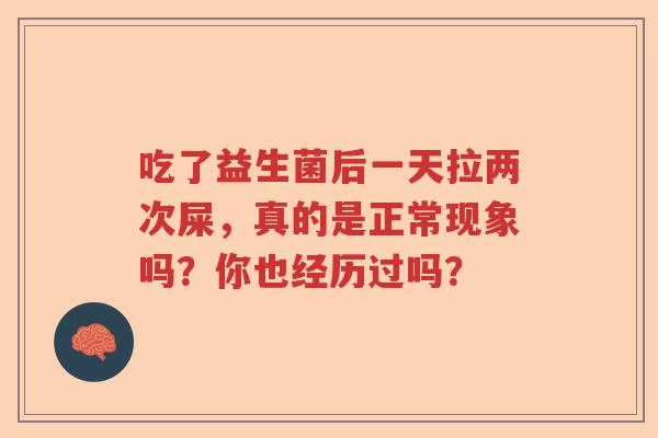 吃了益生菌后一天拉两次屎，真的是正常现象吗？你也经历过吗？