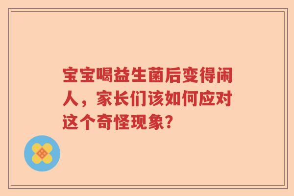 宝宝喝益生菌后变得闹人，家长们该如何应对这个奇怪现象？