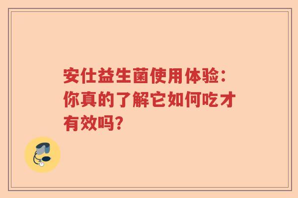 安仕益生菌使用体验：你真的了解它如何吃才有效吗？