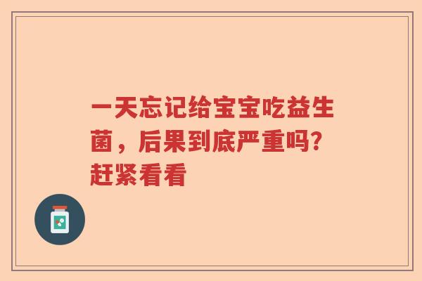 一天忘记给宝宝吃益生菌，后果到底严重吗？赶紧看看