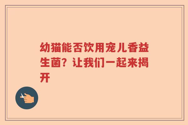 幼猫能否饮用宠儿香益生菌？让我们一起来揭开