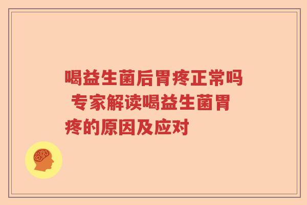 喝益生菌后胃疼正常吗 专家解读喝益生菌胃疼的原因及应对