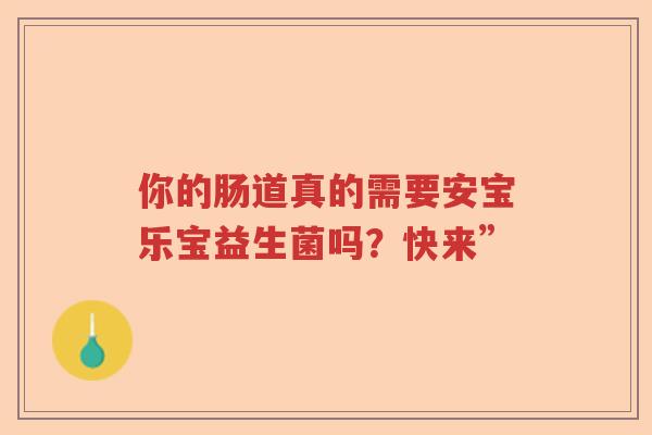 你的肠道真的需要安宝乐宝益生菌吗？快来”