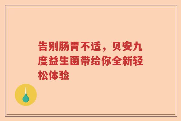 告别肠胃不适，贝安九度益生菌带给你全新轻松体验