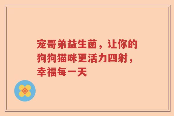 宠哥弟益生菌，让你的狗狗猫咪更活力四射，幸福每一天
