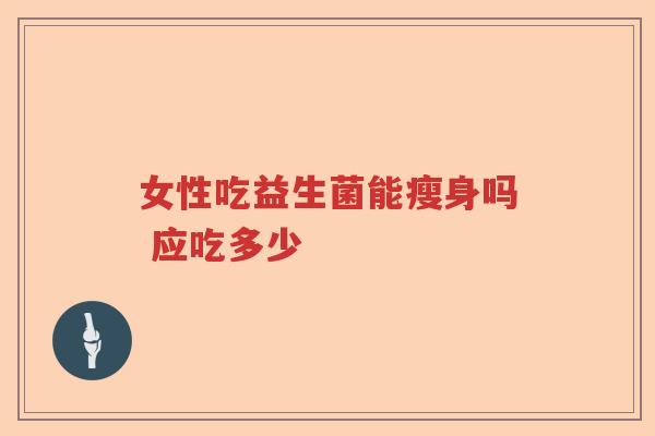 女性吃益生菌能瘦身吗 应吃多少