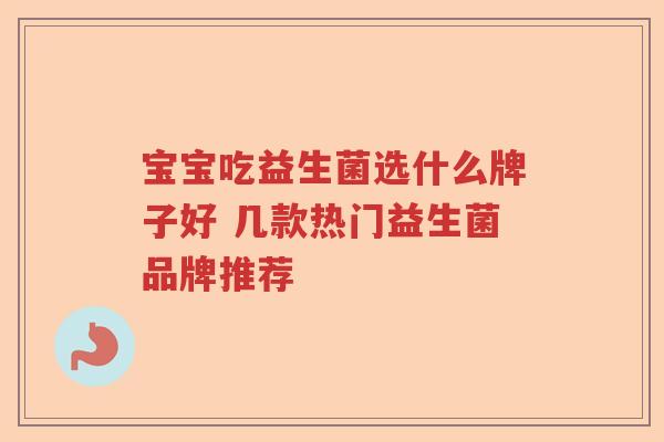 宝宝吃益生菌选什么牌子好 几款热门益生菌品牌推荐