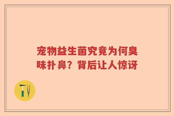 宠物益生菌究竟为何臭味扑鼻？背后让人惊讶