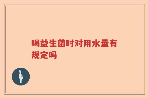 喝益生菌时对用水量有规定吗