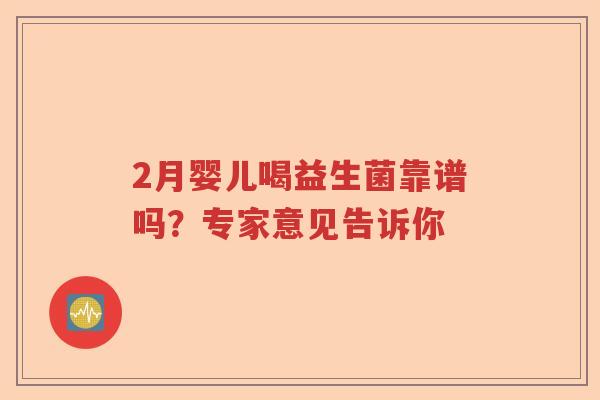 2月婴儿喝益生菌靠谱吗？专家意见告诉你
