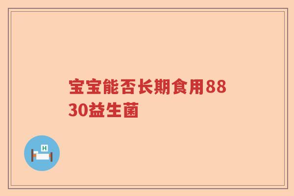 宝宝能否长期食用8830益生菌