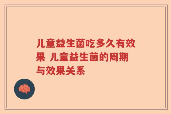 儿童益生菌吃多久有效果 儿童益生菌的周期与效果关系