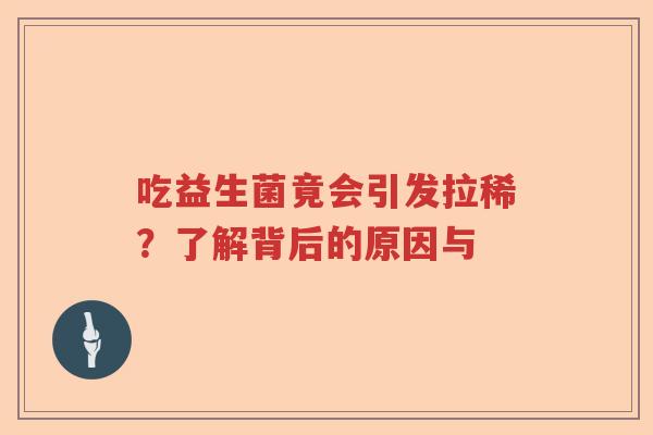 吃益生菌竟会引发拉稀？了解背后的原因与