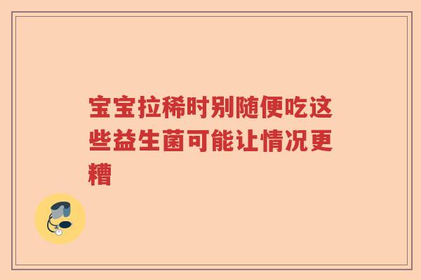 宝宝拉稀时别随便吃这些益生菌可能让情况更糟