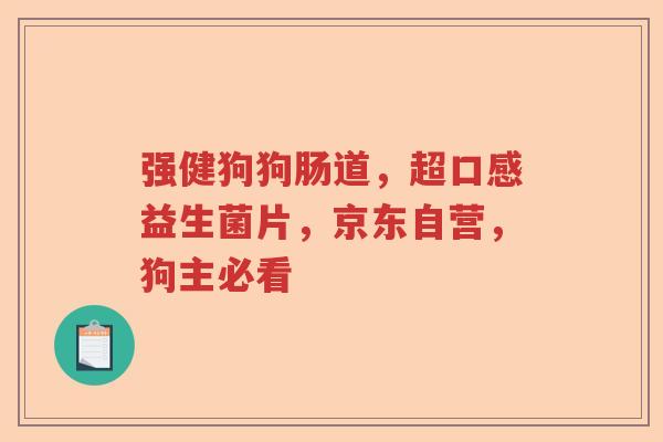 强健狗狗肠道，超口感益生菌片，京东自营，狗主必看