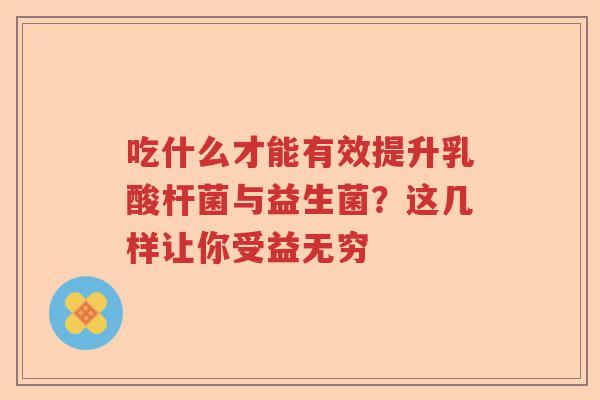 吃什么才能有效提升乳酸杆菌与益生菌？这几样让你受益无穷