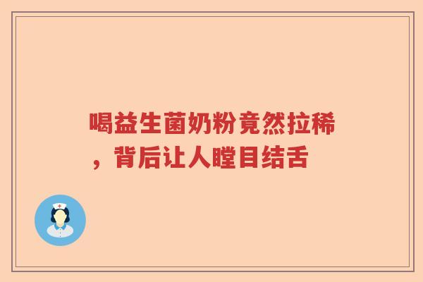 喝益生菌奶粉竟然拉稀，背后让人瞠目结舌