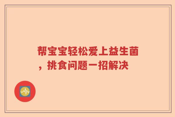帮宝宝轻松爱上益生菌，挑食问题一招解决