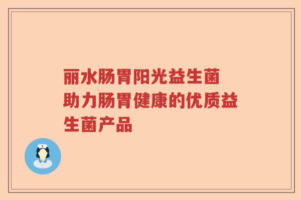 丽水肠胃阳光益生菌 助力肠胃健康的优质益生菌产品