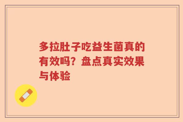 多拉肚子吃益生菌真的有效吗？盘点真实效果与体验