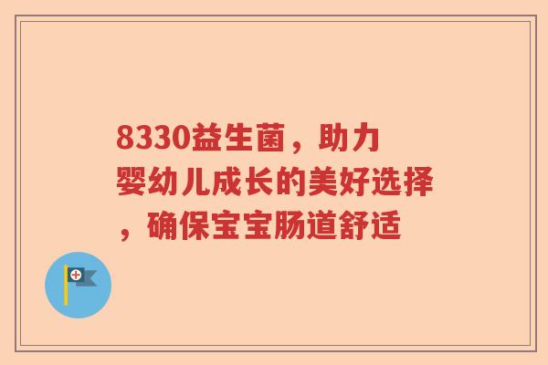 8330益生菌，助力婴幼儿成长的美好选择，确保宝宝肠道舒适
