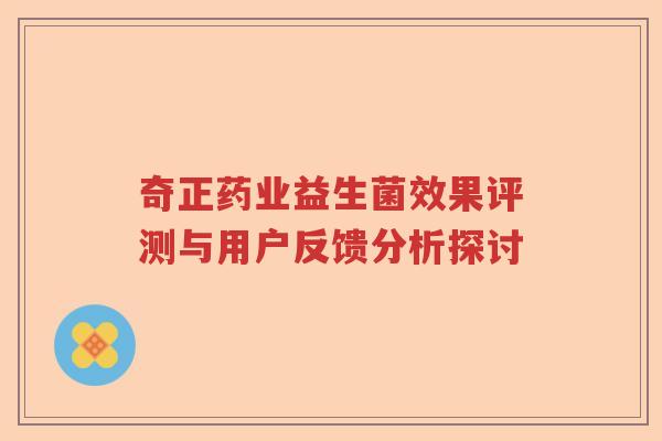奇正药业益生菌效果评测与用户反馈分析探讨