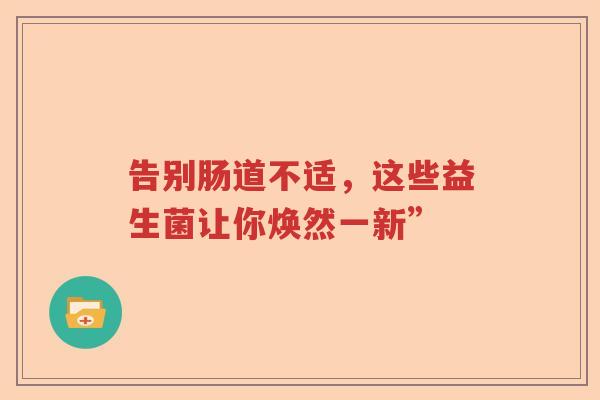 告别肠道不适，这些益生菌让你焕然一新”