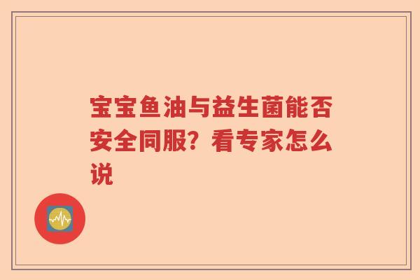 宝宝鱼油与益生菌能否安全同服？看专家怎么说